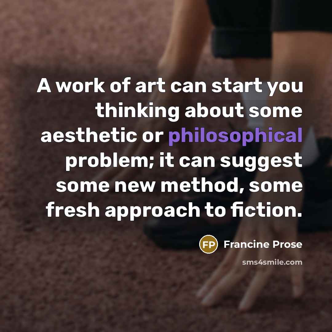 “A work of art can start you thinking about some…” quote by Francine Prose