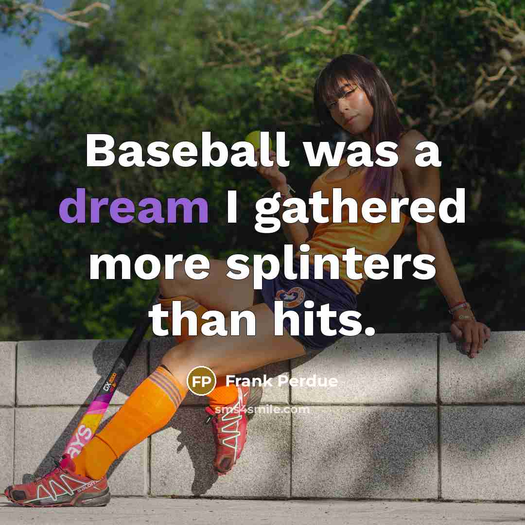 “Baseball was a dream I gathered more splinters than hits.…” quote by Frank Perdue