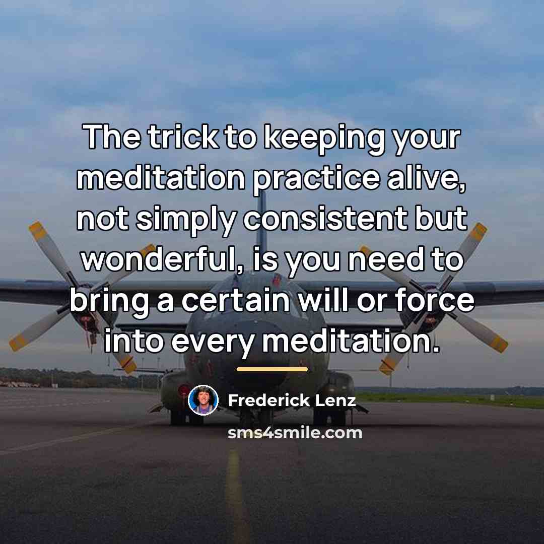 “The trick to keeping your meditation practice alive, not simply…” quote by Frederick Lenz