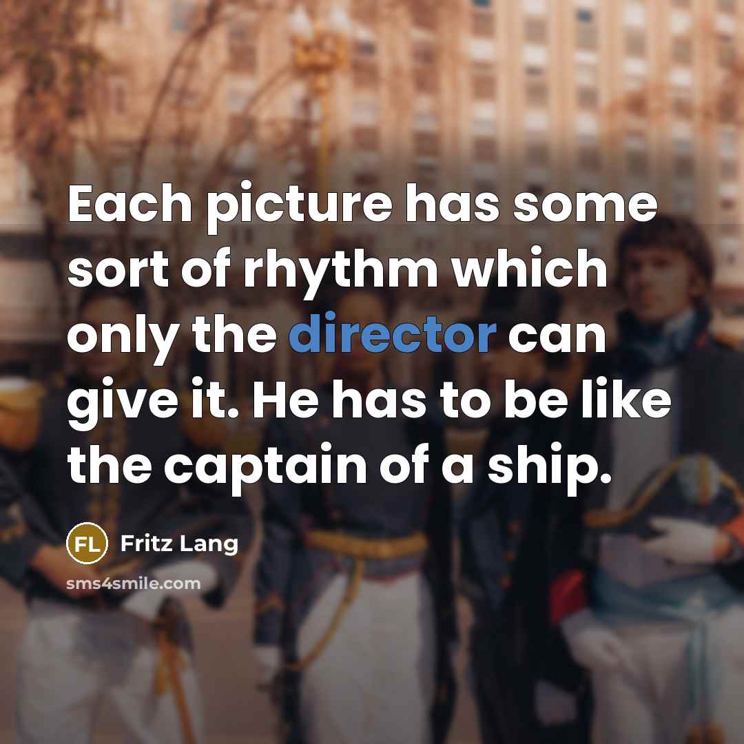 “Each picture has some sort of rhythm which only the director can give it. He has to be like the captain of a ship.” quote by Fritz Lang