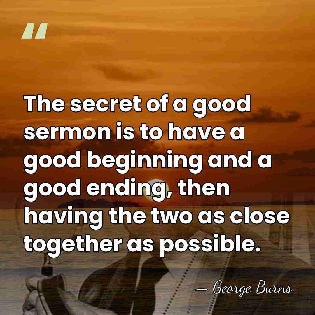 The secret of a good sermon is to have a good beginning&hellip; - George Burns