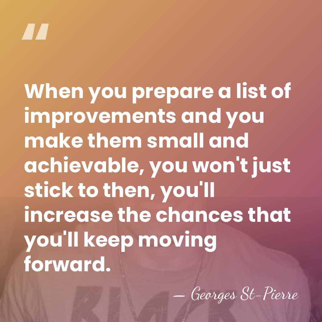 When you prepare a list of improvements and you make them small&hellip; - Georges St-Pierre