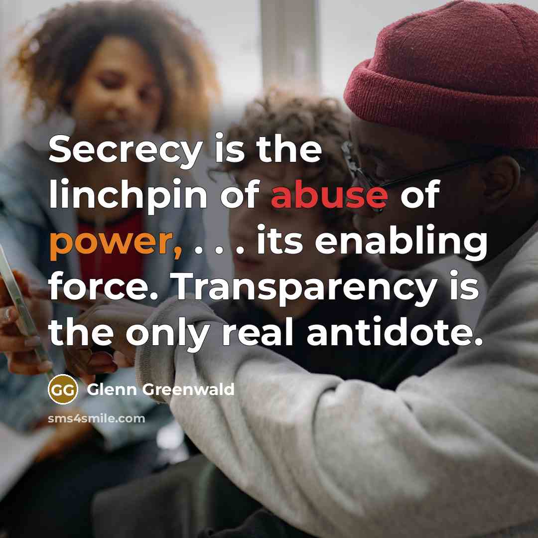 “Secrecy is the linchpin of abuse of power, . .…” quote by Glenn Greenwald