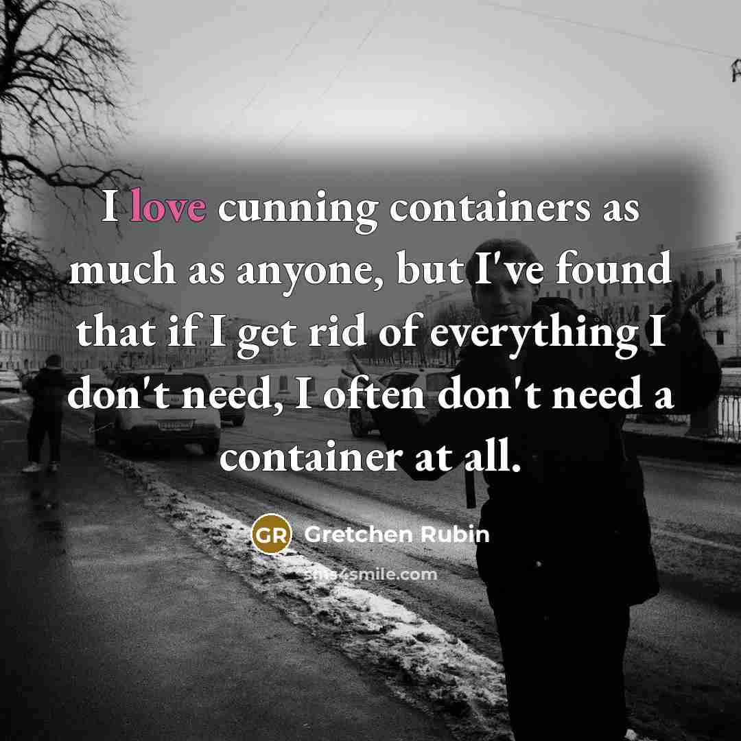 “I love cunning containers as much as anyone, but I've…” quote by Gretchen Rubin
