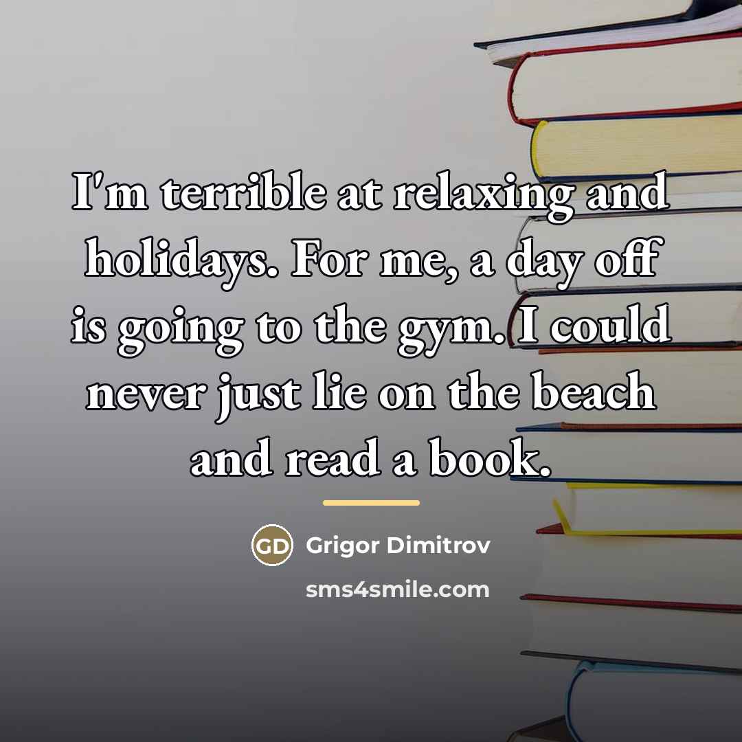 “I'm terrible at relaxing and holidays. For me, a day…” quote by Grigor Dimitrov