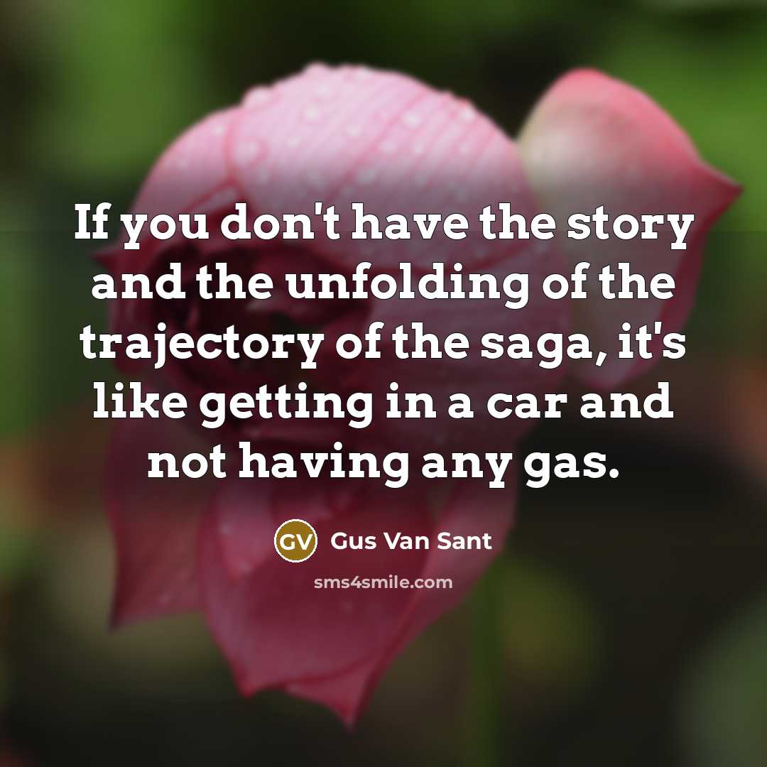“If you don't have the story and the unfolding of…” quote by Gus Van Sant