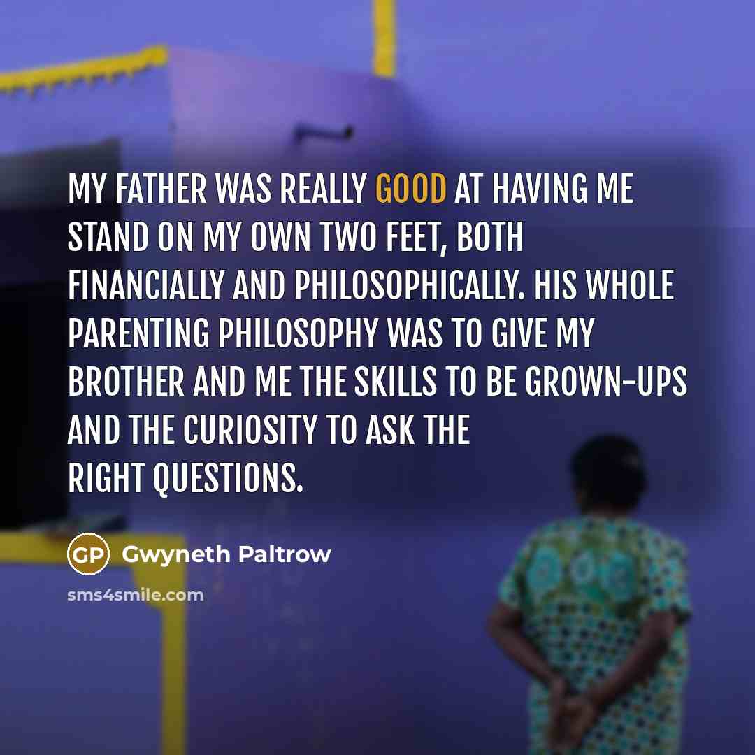“My father was really good at having me stand on…” quote by Gwyneth Paltrow