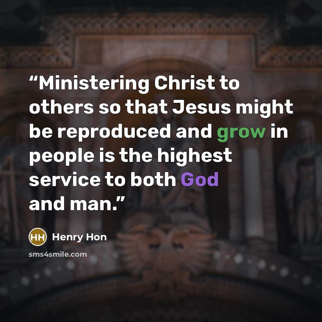 “Ministering Christ to others so that Jesus might be reproduced and grow in people is the highest service to both God and man.” quote by Henry Hon
