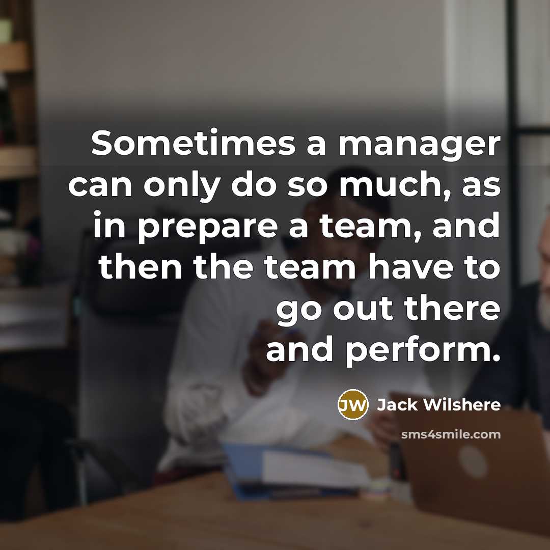 “Sometimes a manager can only do so much, as in prepare a team, and then the team have to go out there and perform.” quote by Jack Wilshere