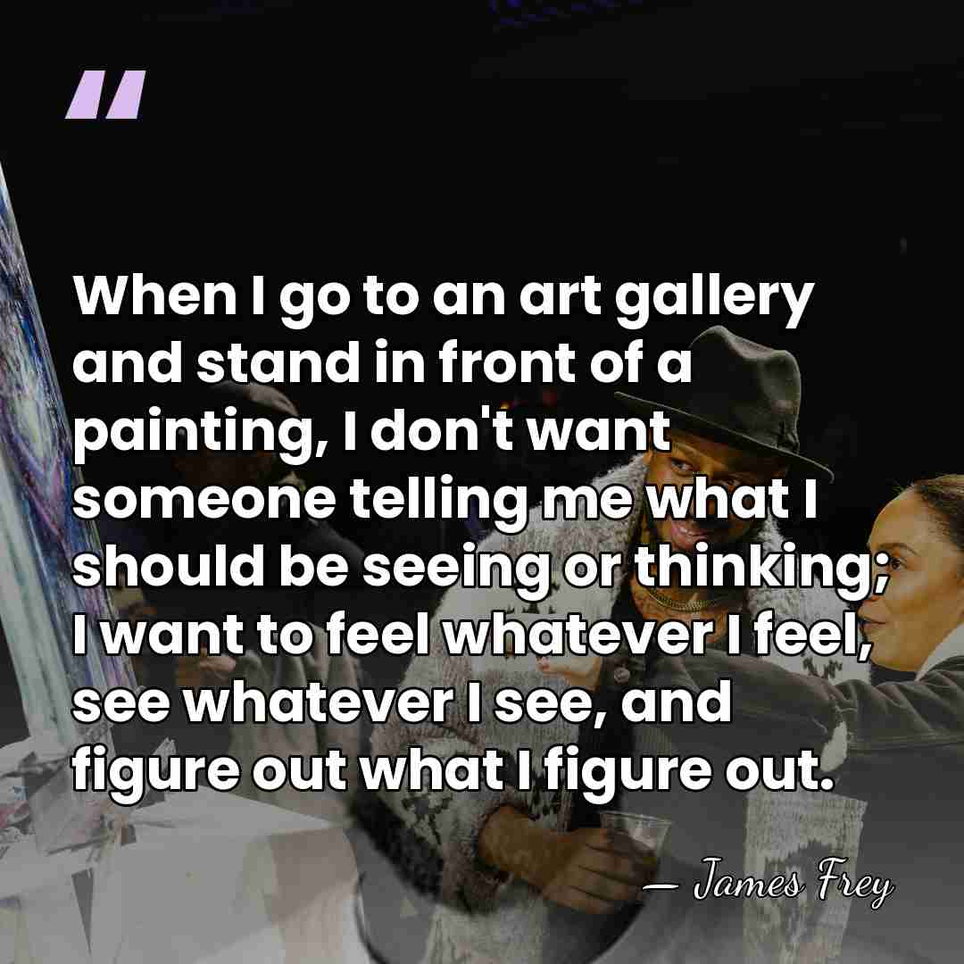 When I go to an art gallery and stand in front of&hellip; - James Frey