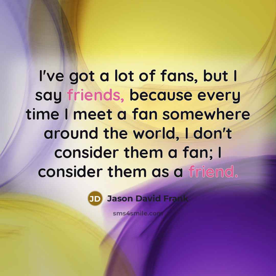 “I've got a lot of fans, but I say friends,…” quote by Jason David Frank