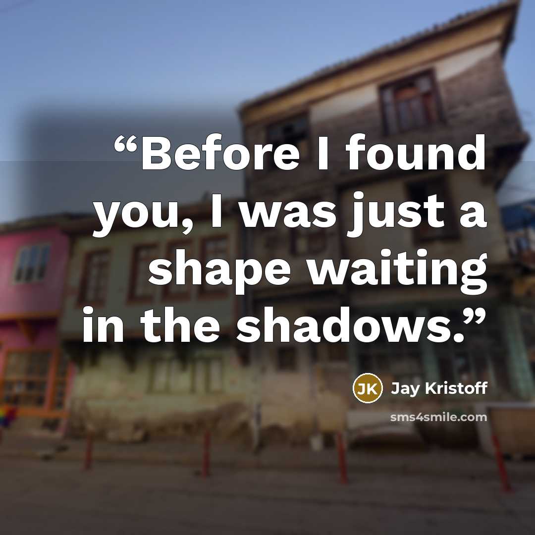 “Before I found you, I was just a shape waiting in the shadows.” quote by Jay Kristoff