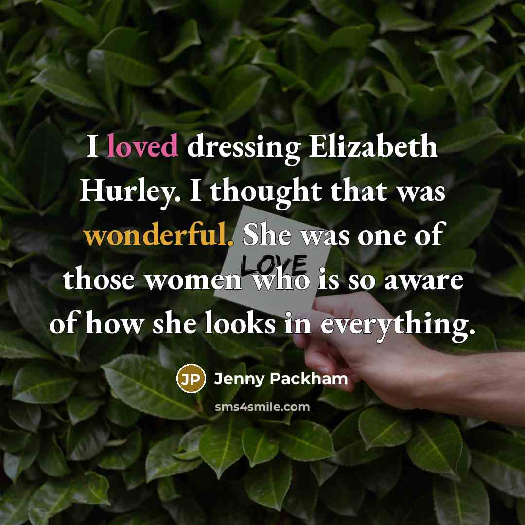 “I loved dressing Elizabeth Hurley. I thought that was wonderful. She was one of those women who is so aware of how she looks in everything.” quote by Jenny Packham
