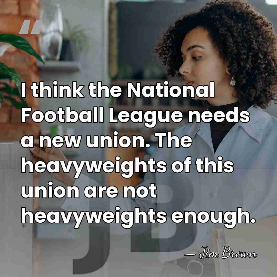 I think the National Football League needs a new union. The heavyweights&hellip; - Jim Brown