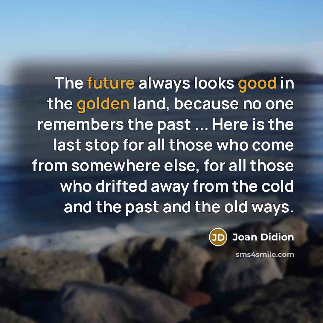 “The future always looks good in the golden land, because…” quote by Joan Didion