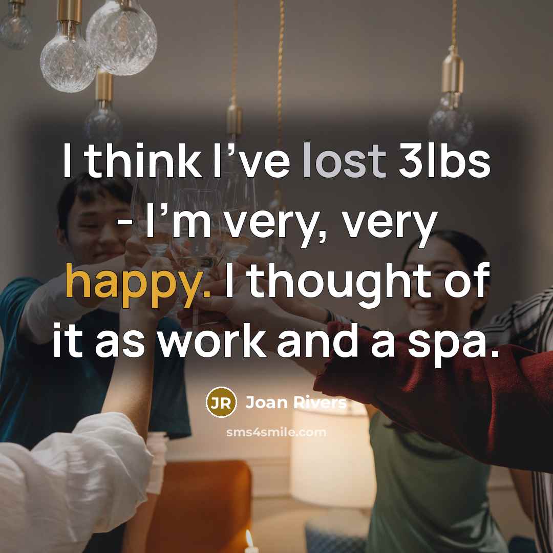“I think I've lost 3lbs - I'm very, very happy. I thought of it as work and a spa.” quote by Joan Rivers
