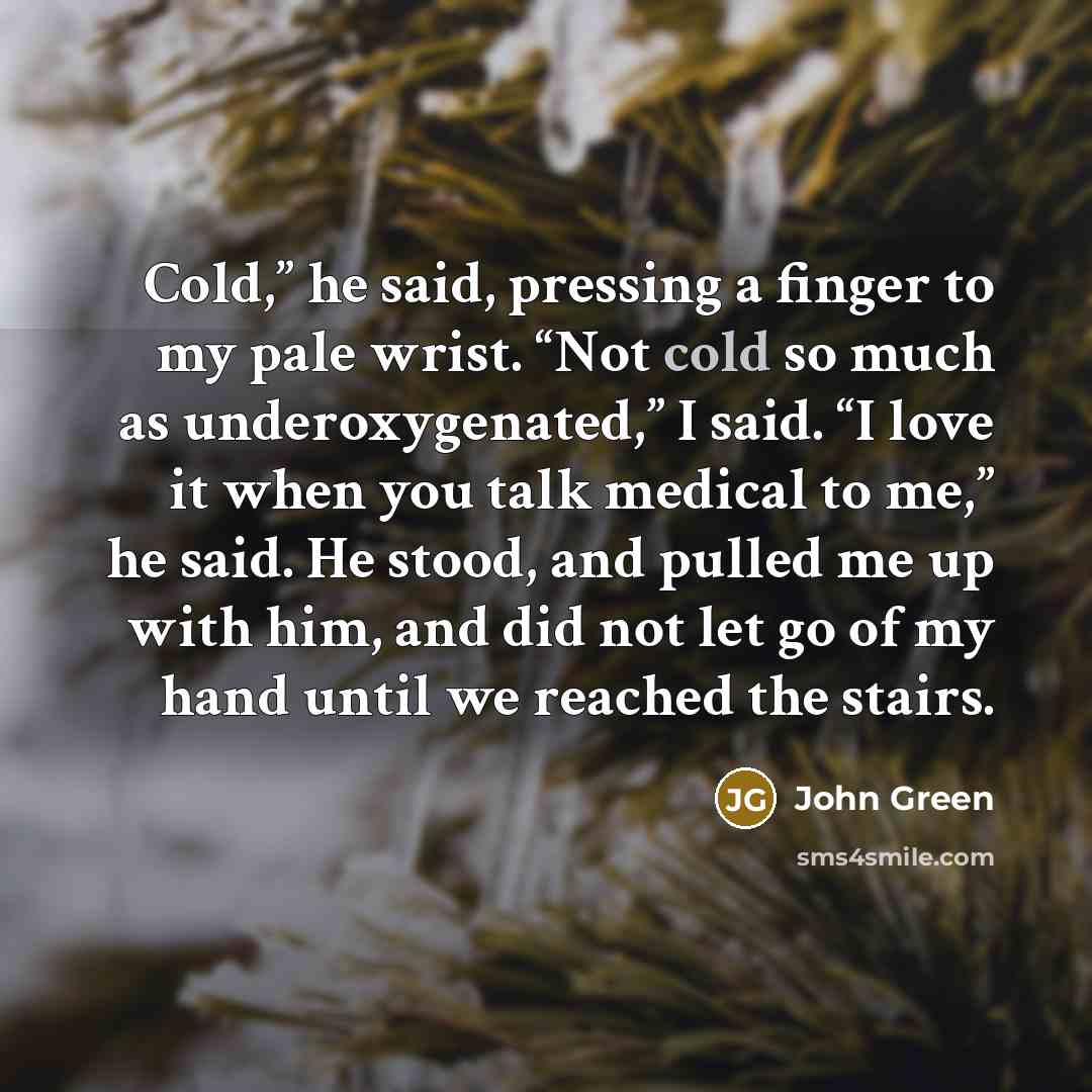 “Cold,” he said, pressing a finger to my pale wrist.…” quote by John Green