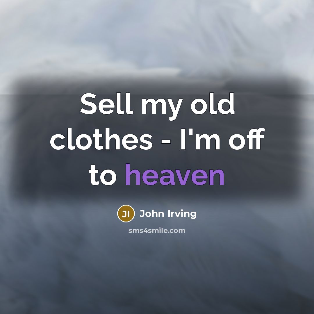 “Sell my old clothes - I'm off to heaven…” quote by John Irving