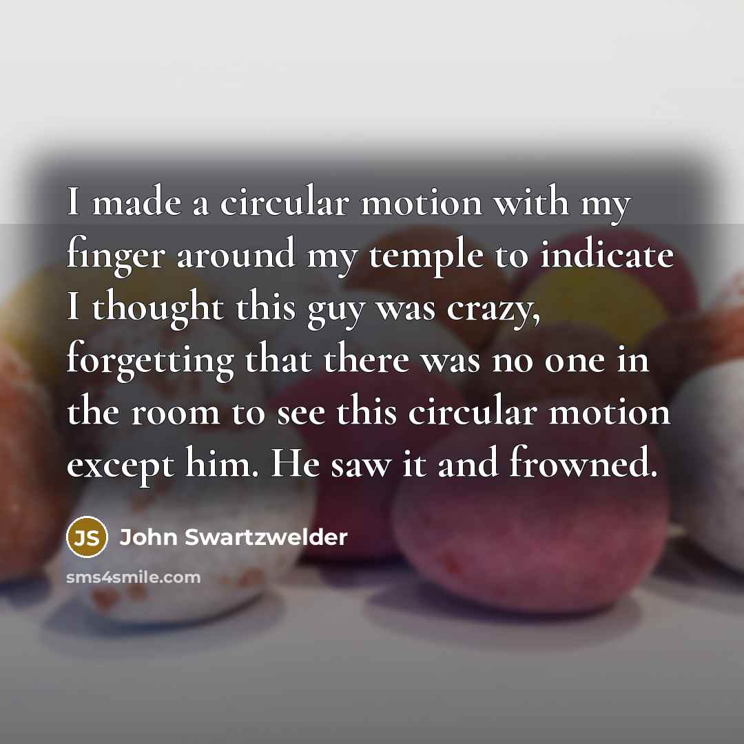 “I made a circular motion with my finger around my…” quote by John Swartzwelder