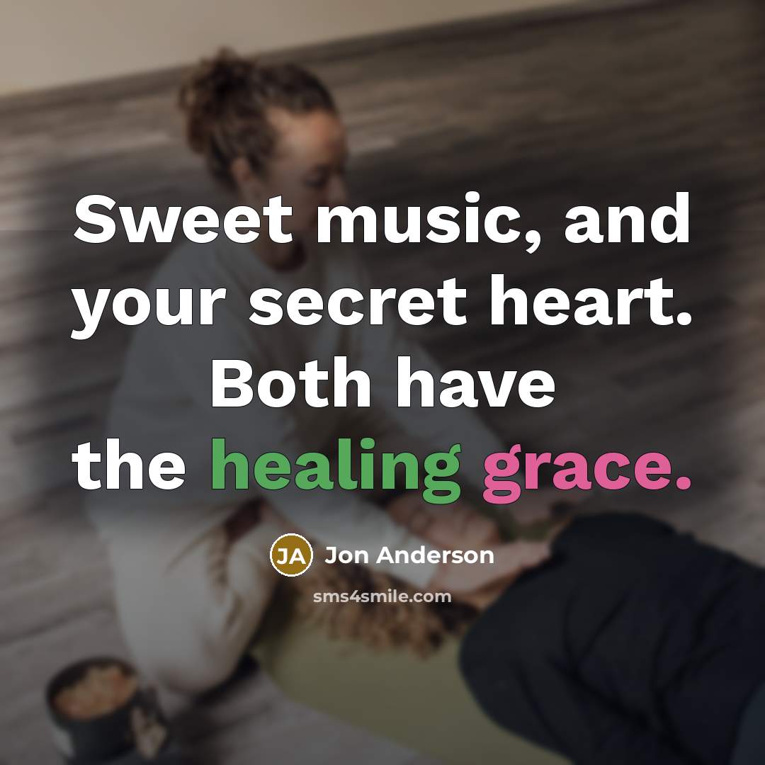 “Sweet music, and your secret heart. Both have the healing…” quote by Jon Anderson