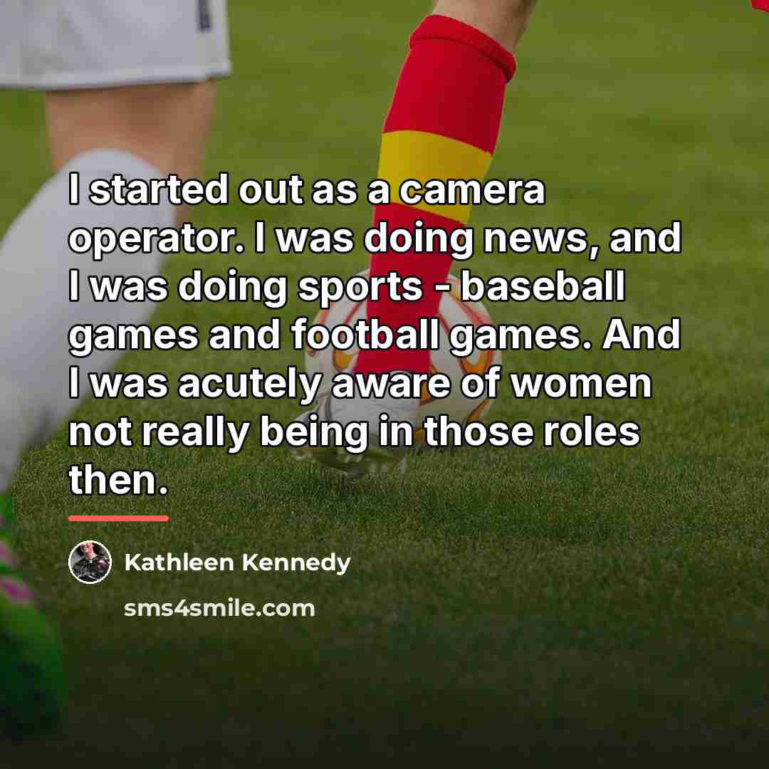 “I started out as a camera operator. I was doing…” quote by Kathleen Kennedy