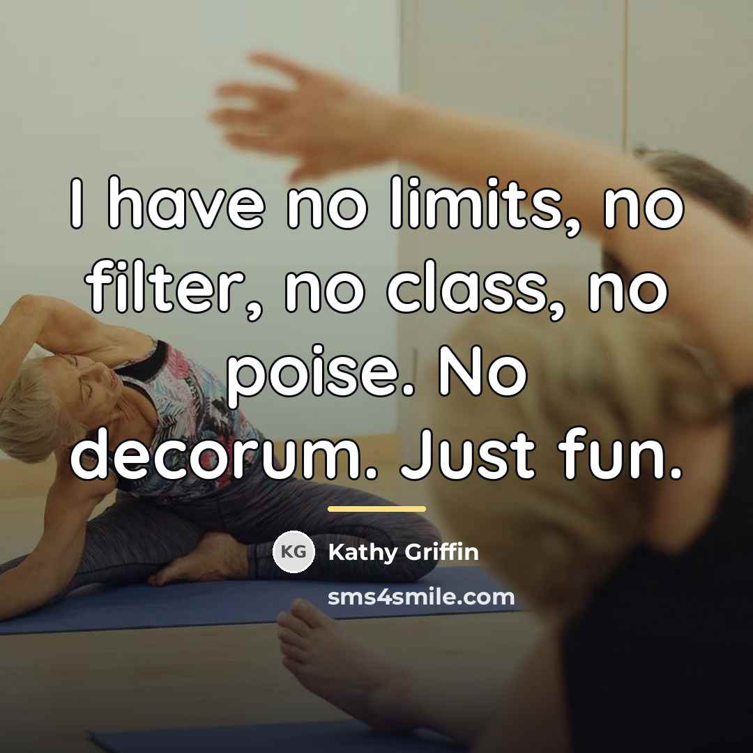 “I have no limits, no filter, no class, no poise.…” quote by Kathy Griffin