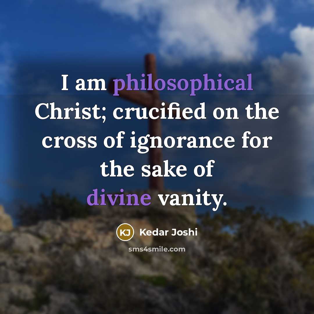 “I am philosophical Christ; crucified on the cross of ignorance…” quote by Kedar Joshi