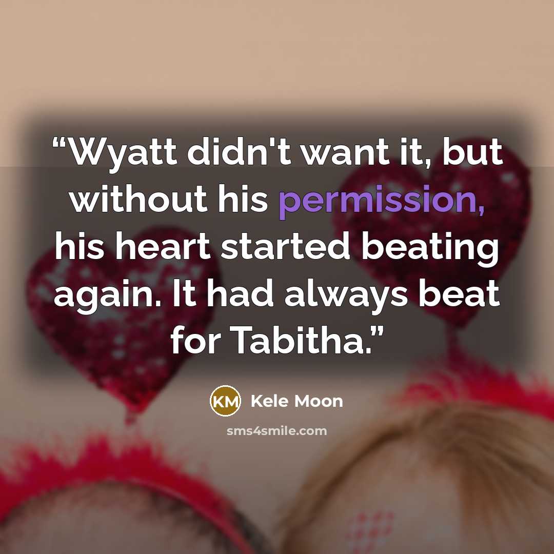 “Wyatt didn't want it, but without his permission, his heart started beating again. It had always beat for Tabitha.” quote by Kele Moon