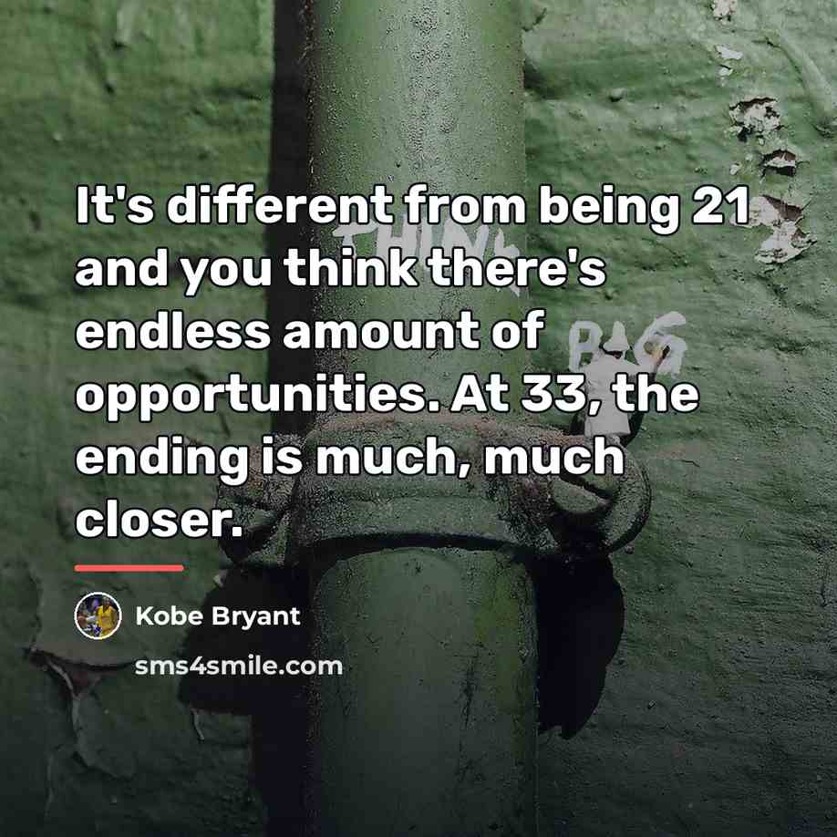 “It's different from being 21 and you think there's endless…” quote by Kobe Bryant
