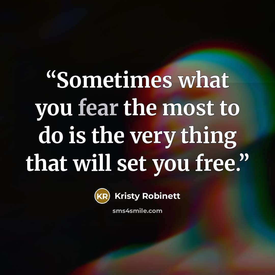 “Sometimes what you fear the most to do is the very thing that will set you free.” quote by Kristy Robinett