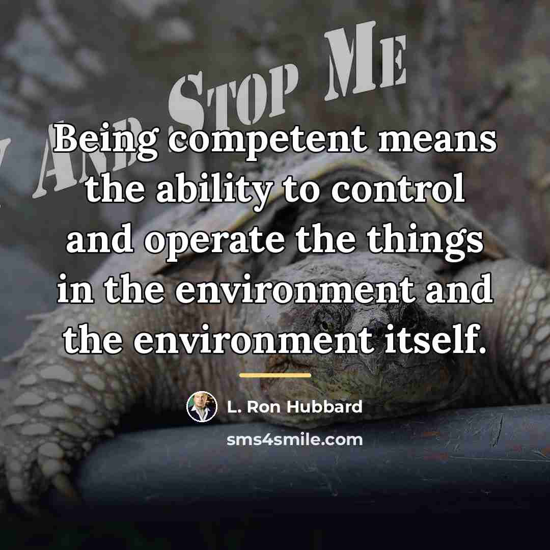 “Being competent means the ability to control and operate the…” quote by L. Ron Hubbard