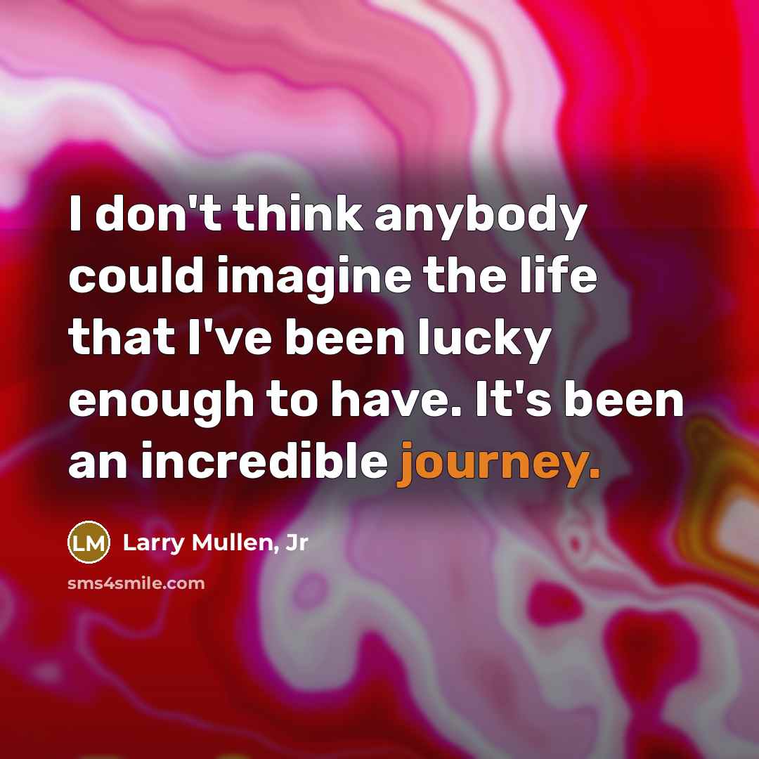 “I don't think anybody could imagine the life that I've…” quote by Larry Mullen, Jr