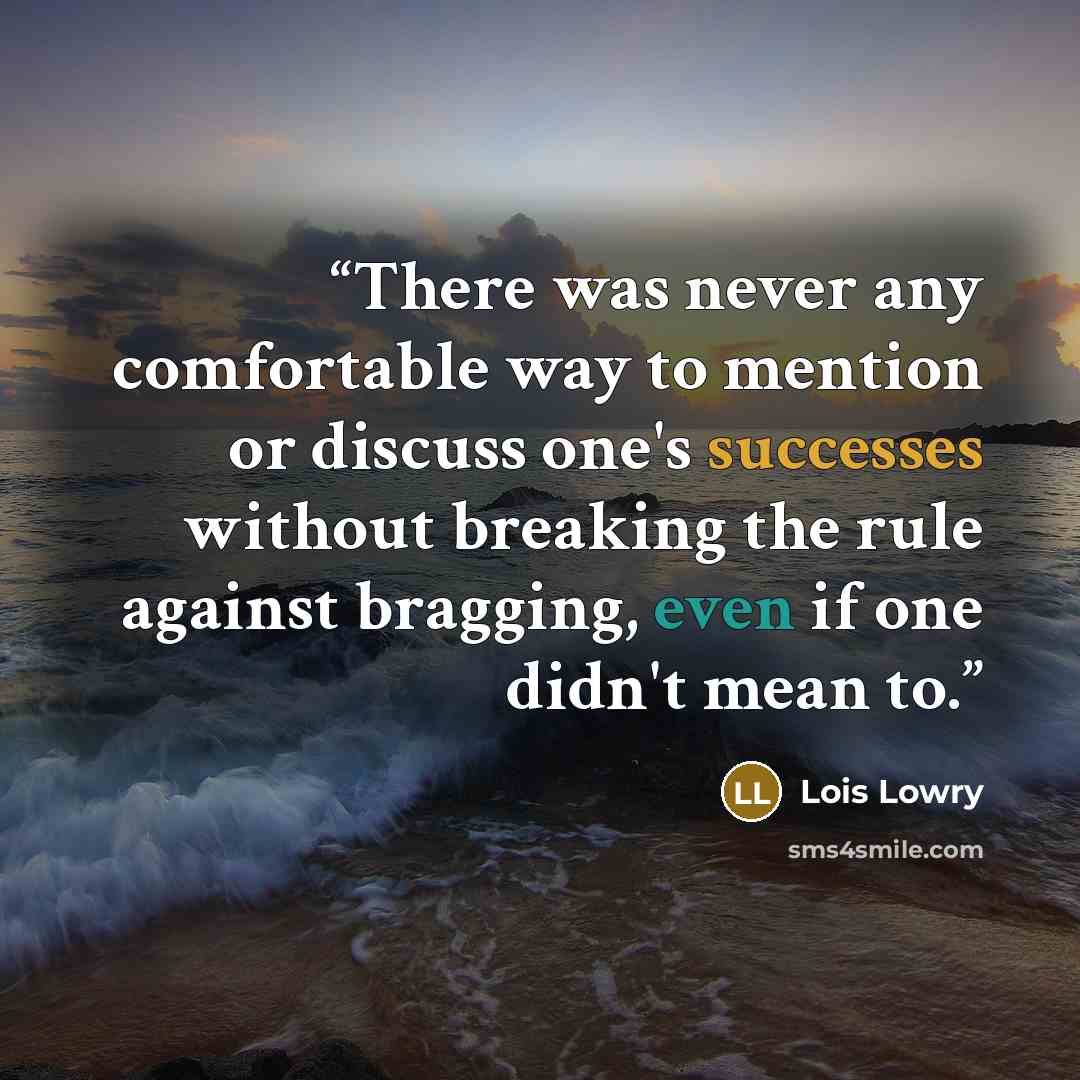 “There was never any comfortable way to mention or discuss one's successes without breaking the rule against bragging, even if one didn't mean to.” quote by Lois Lowry