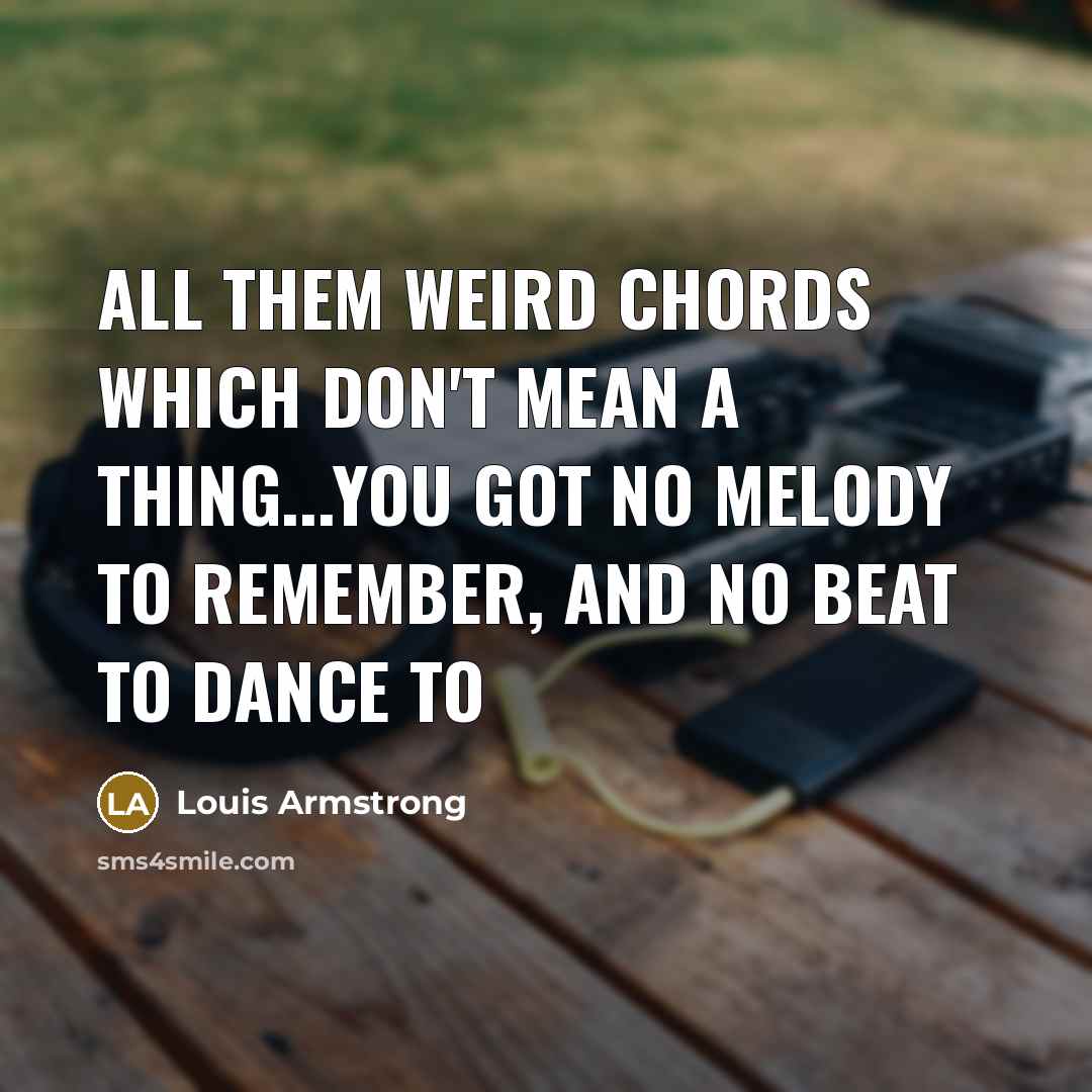 “All them weird chords which don't mean a thing...you got…” quote by Louis Armstrong