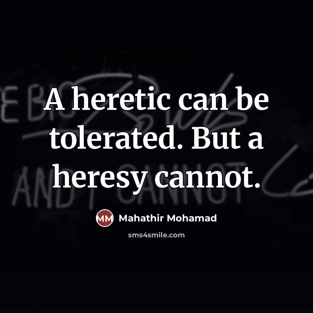 “A heretic can be tolerated. But a heresy cannot.…” quote by Mahathir Mohamad