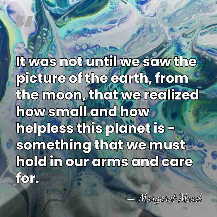 It was not until we saw the picture of the earth, from&hellip; - Margaret Mead