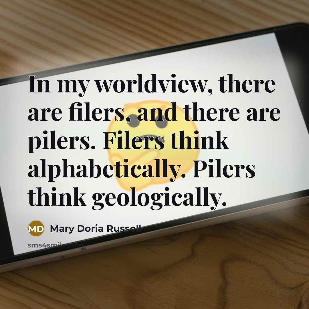 “In my worldview, there are filers, and there are pilers.…” quote by Mary Doria Russell