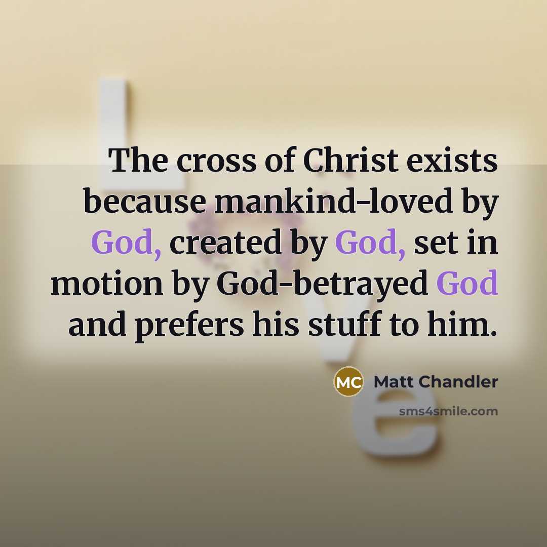 “The cross of Christ exists because mankind-loved by God, created…” quote by Matt Chandler