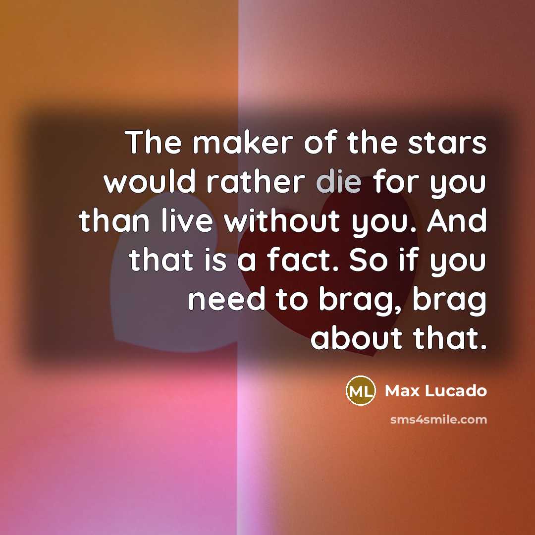 “The maker of the stars would rather die for you…” quote by Max Lucado