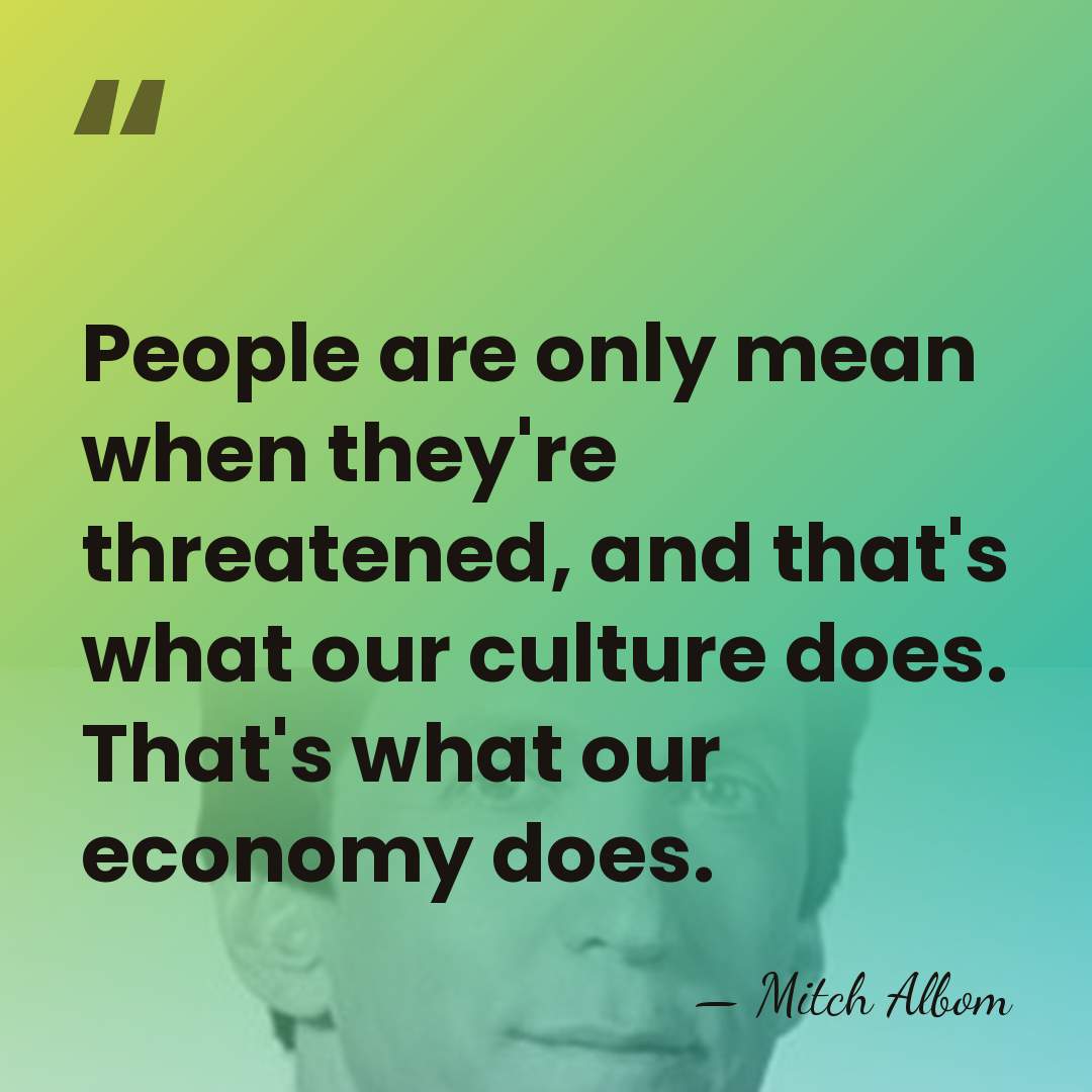People are only mean when they're threatened, and that's what our culture&hellip; - Mitch Albom