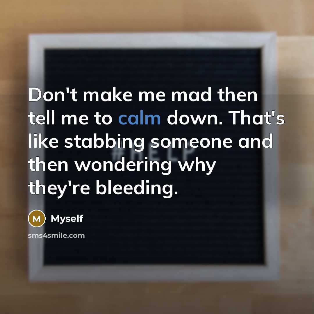 “Don't make me mad then tell me to calm down.…” quote by Myself