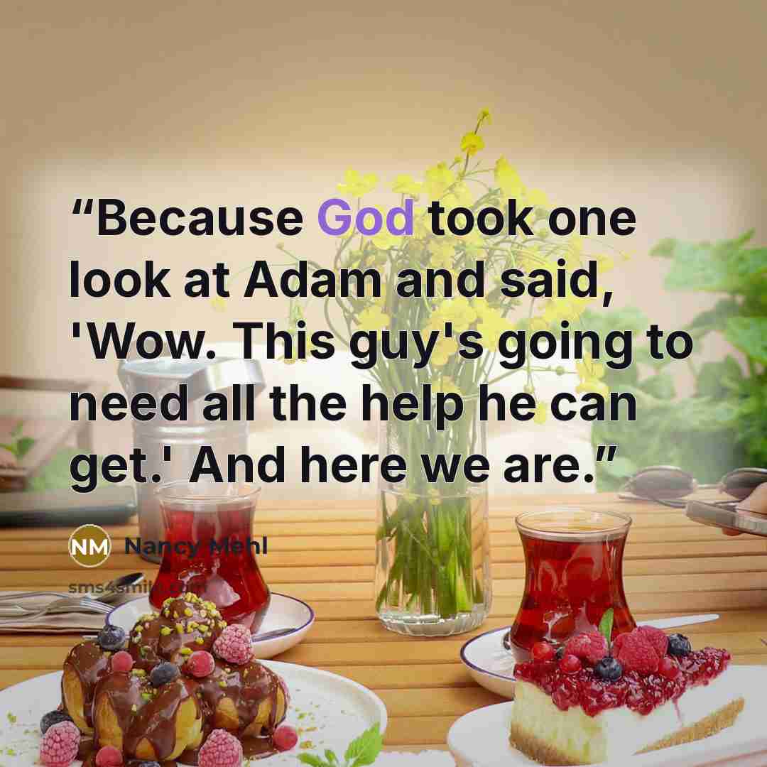 “Because God took one look at Adam and said, 'Wow. This guy's going to need all the help he can get.' And here we are.” quote by Nancy Mehl