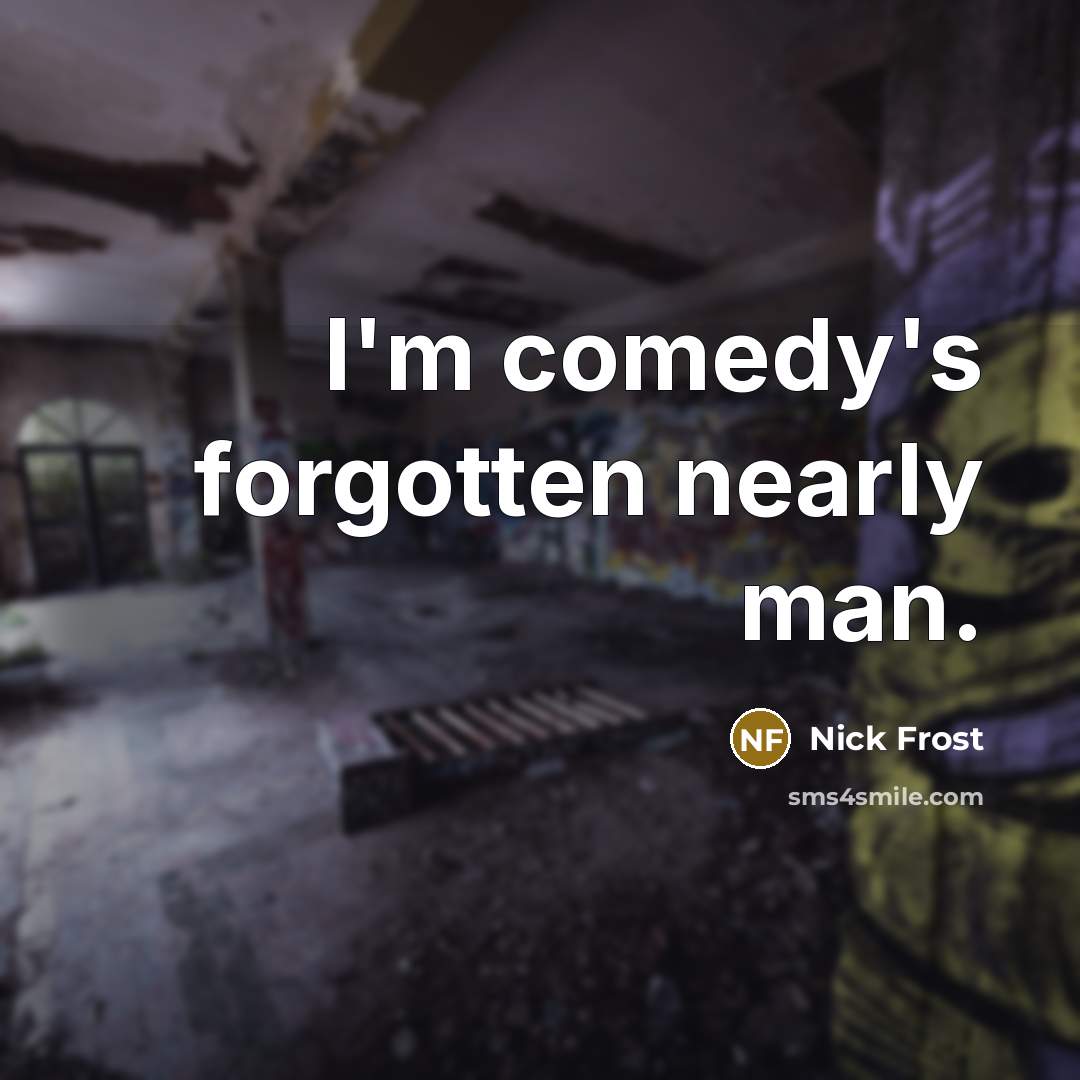 “I'm comedy's forgotten nearly man.…” quote by Nick Frost