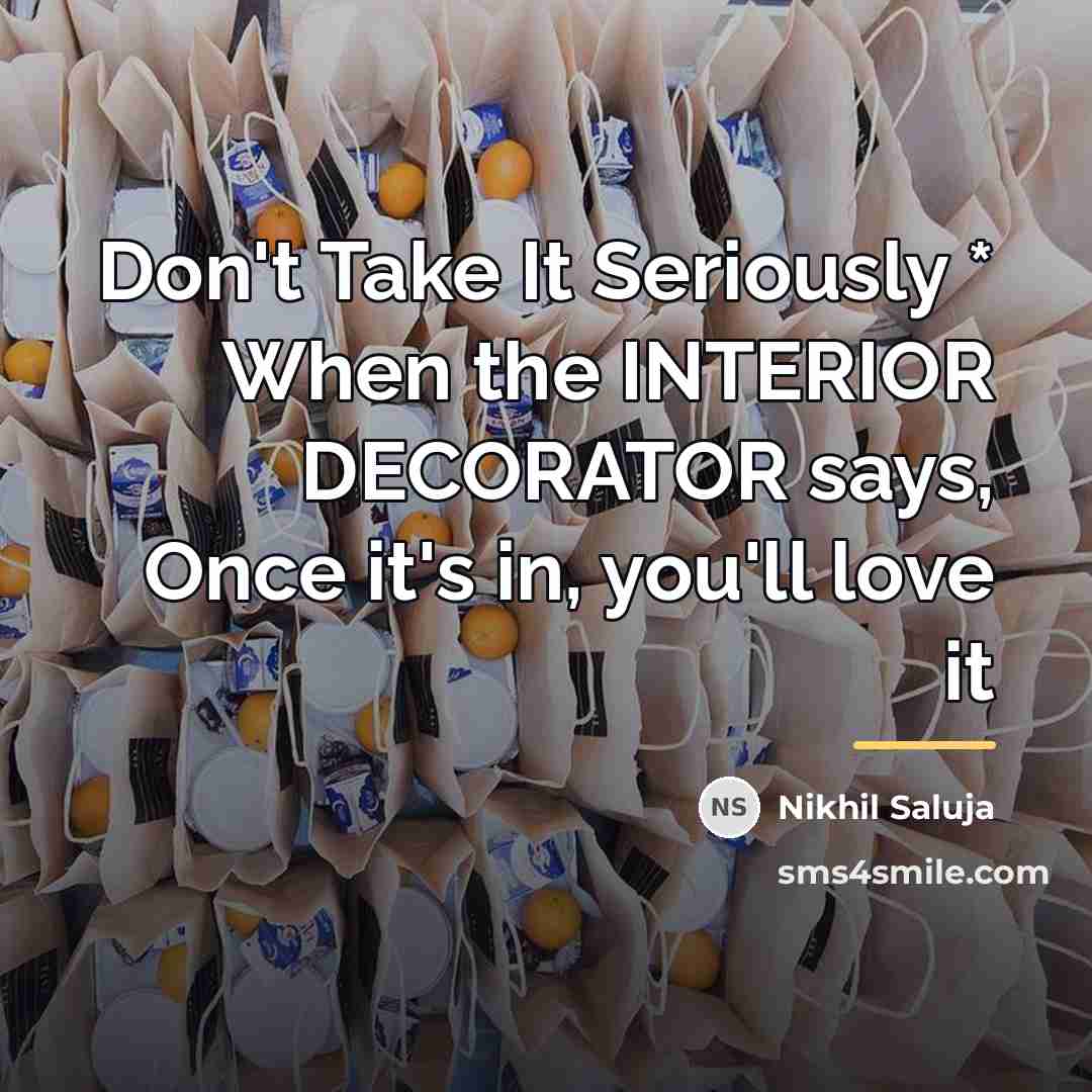“Don't Take It Seriously * When the INTERIOR DECORATOR says,…” quote by Nikhil Saluja