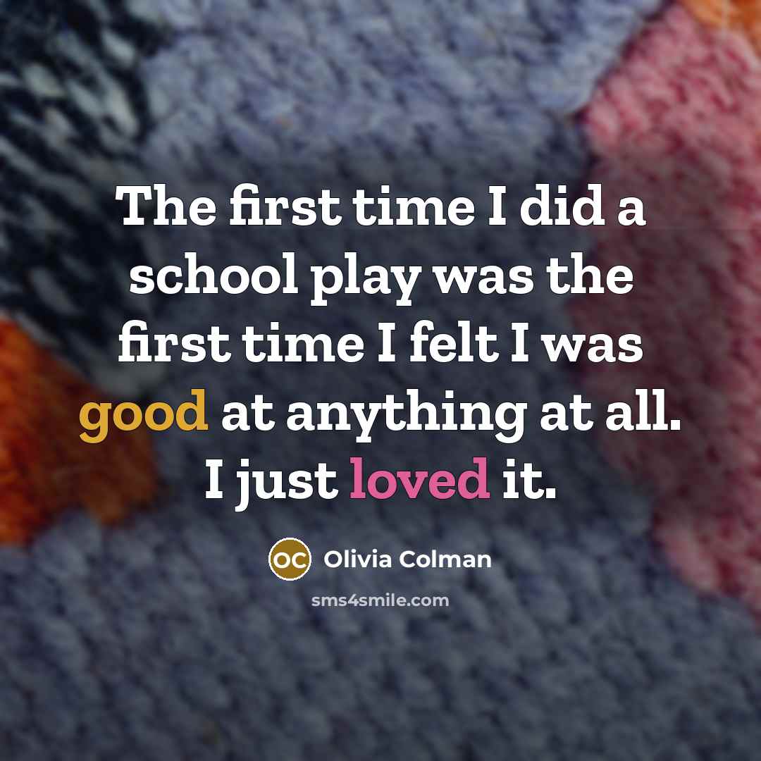 “The first time I did a school play was the…” quote by Olivia Colman
