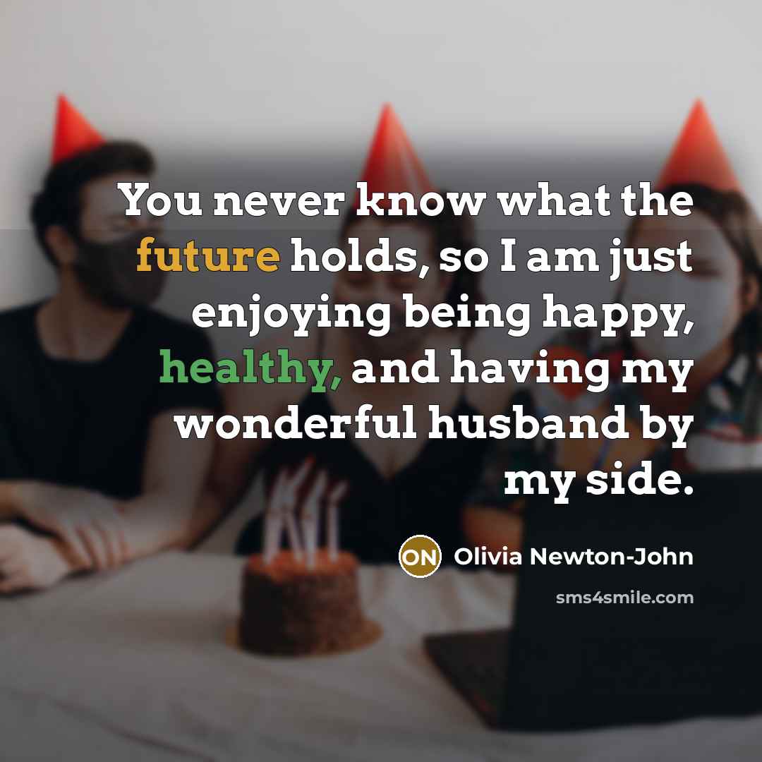 “You never know what the future holds, so I am…” quote by Olivia Newton-John