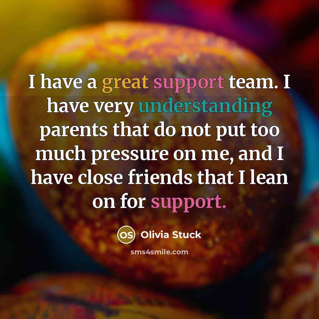 “I have a great support team. I have very understanding…” quote by Olivia Stuck