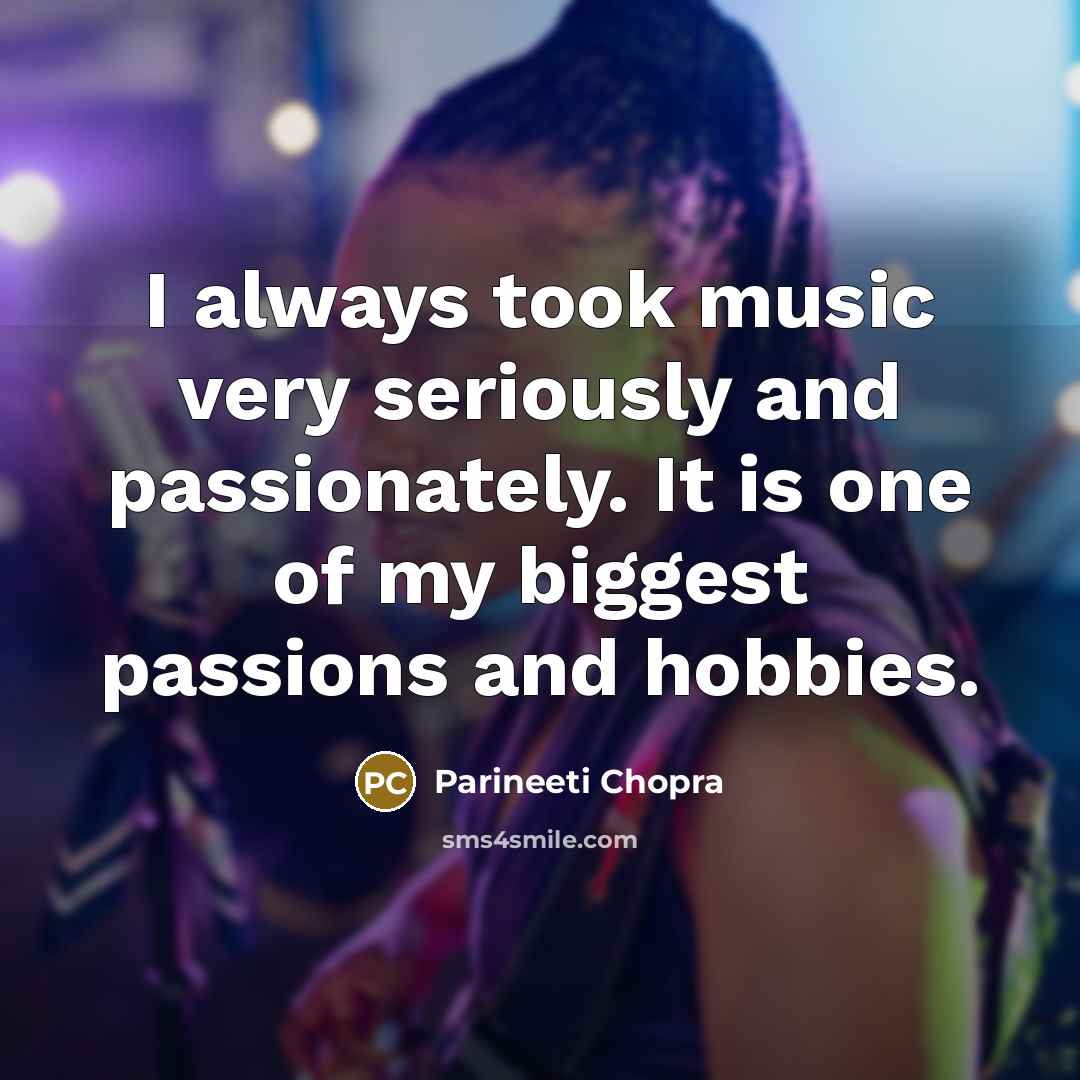 “I always took music very seriously and passionately. It is…” quote by Parineeti Chopra