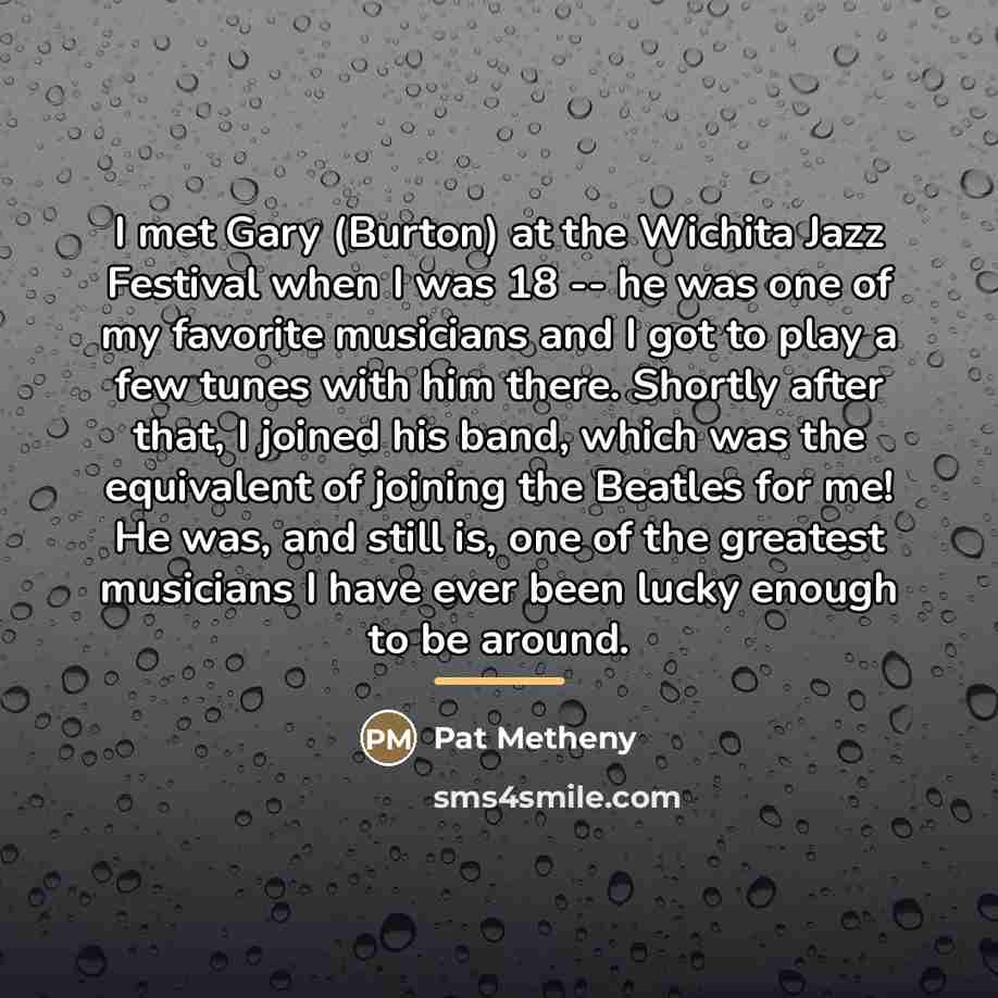 “I met Gary (Burton) at the Wichita Jazz Festival when…” quote by Pat Metheny