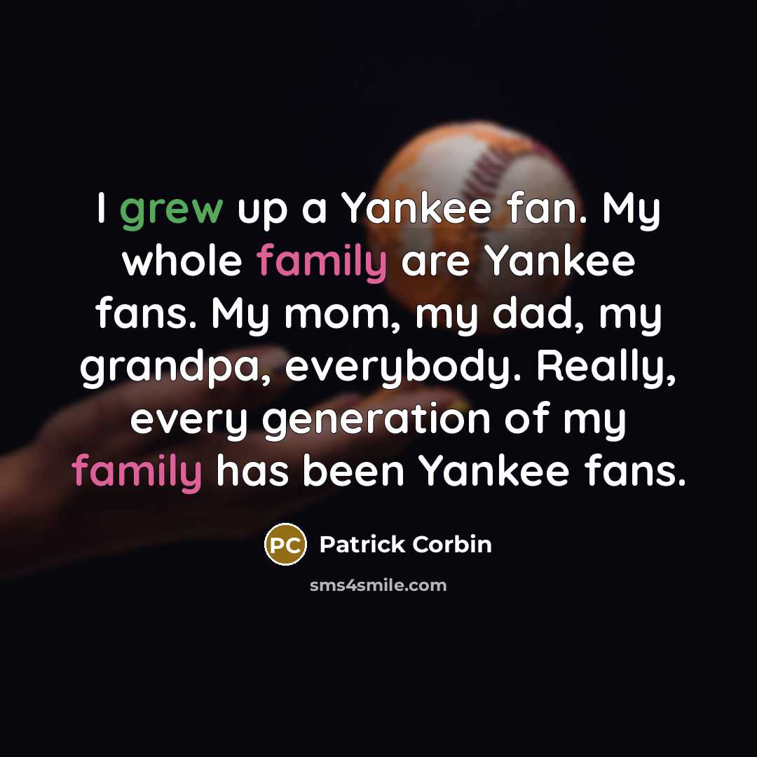 “I grew up a Yankee fan. My whole family are Yankee fans. My mom, my dad, my grandpa, everybody. Really, every generation of my family has been Yankee fans.” quote by Patrick Corbin